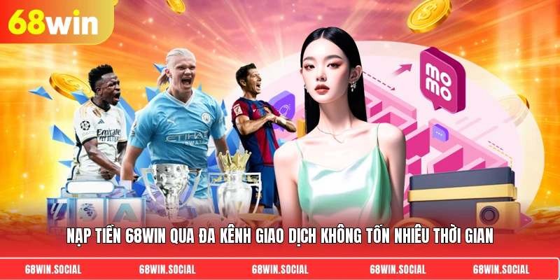 Nạp tiền 68WIN qua đa kênh giao dịch không tốn nhiêu thời gian