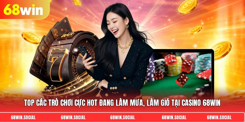 Top các trò chơi cực hot đang làm mưa, làm gió tại casino 68WIN